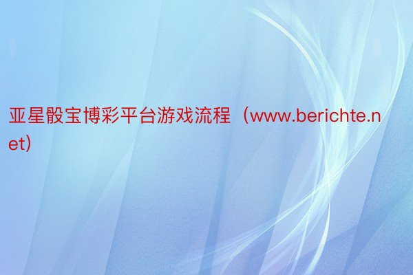 亚星骰宝博彩平台游戏流程（www.berichte.net）