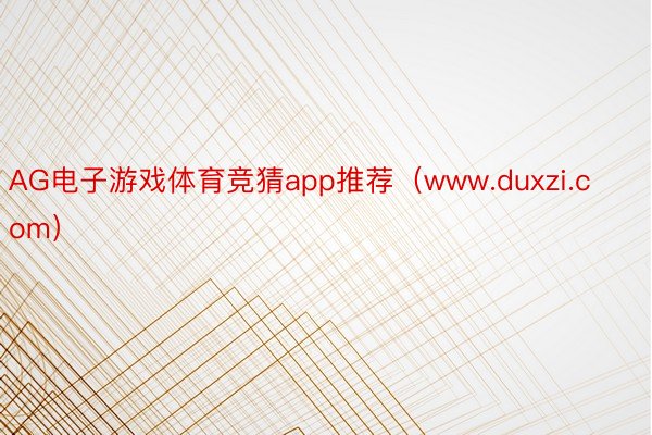 AG电子游戏体育竞猜app推荐（www.duxzi.com）
