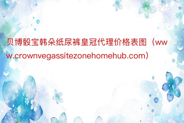 贝博骰宝韩朵纸尿裤皇冠代理价格表图(www.crownvegassitezonehomehub.com)