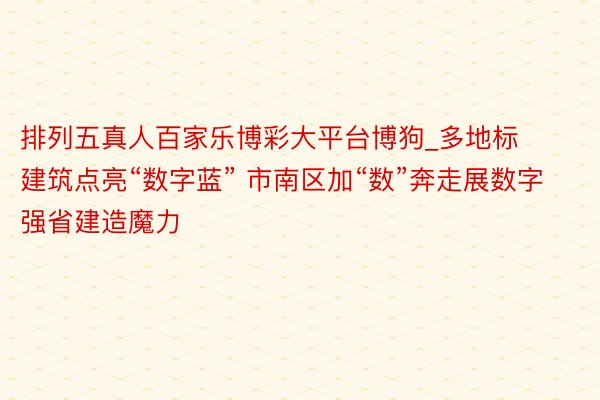 排列五真人百家乐博彩大平台博狗_多地标建筑点亮“数字蓝” 市南区加“数”奔走展数字强省建造魔力