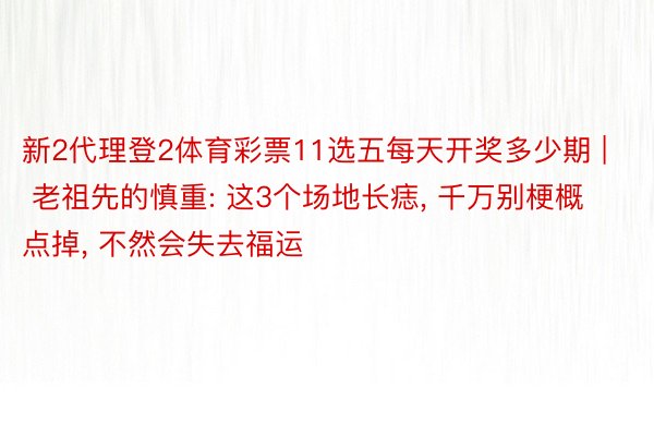 新2代理登2体育彩票11选五每天开奖多少期 | 老祖先的慎重: 这3个场地长痣, 千万别梗概点掉, 不然会失去福运