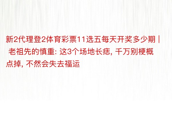 新2代理登2体育彩票11选五每天开奖多少期 | 老祖先的慎重: 这3个场地长痣， 千万别梗概点掉， 不然会失去福运