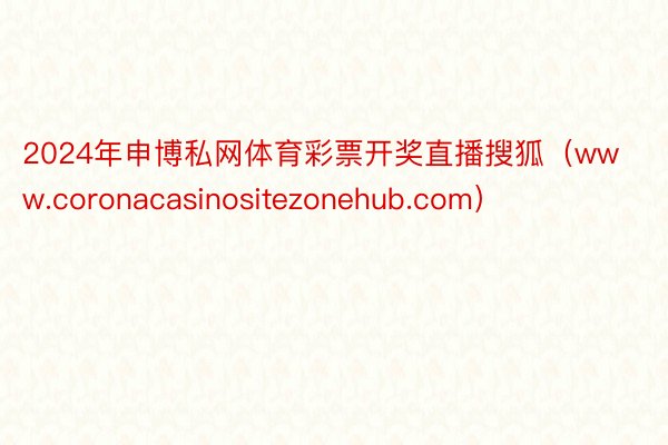 2024年申博私网体育彩票开奖直播搜狐（www.coronacasinositezonehub.com）