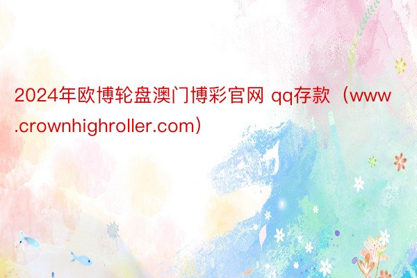 2024年欧博轮盘澳门博彩官网 qq存款（www.crownhighroller.com）