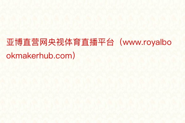 亚博直营网央视体育直播平台（www.royalbookmakerhub.com）