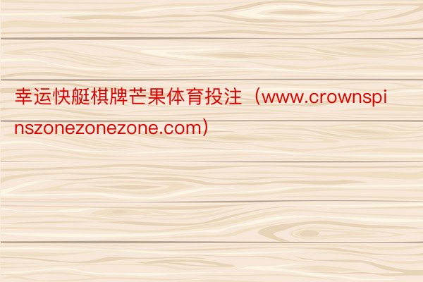 幸运快艇棋牌芒果体育投注（www.crownspinszonezonezone.com）