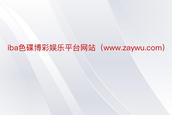 iba色碟博彩娱乐平台网站（www.zaywu.com）