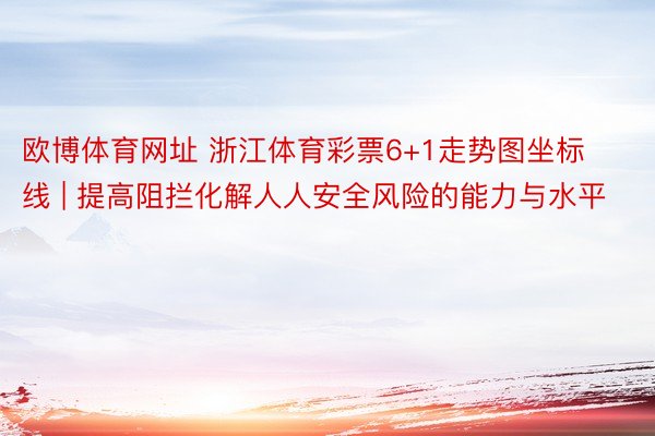 欧博体育网址 浙江体育彩票6+1走势图坐标线 | 提高阻拦化解人人安全风险的能力与水平