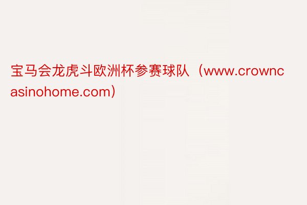 宝马会龙虎斗欧洲杯参赛球队（www.crowncasinohome.com）