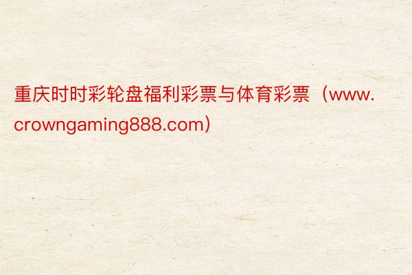 重庆时时彩轮盘福利彩票与体育彩票（www.crowngaming888.com）