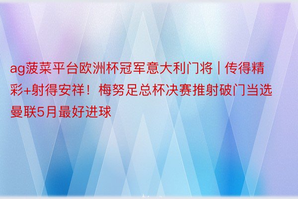 ag菠菜平台欧洲杯冠军意大利门将 | 传得精彩+射得安祥！梅努足总杯决赛推射破门当选曼联5月最好进球