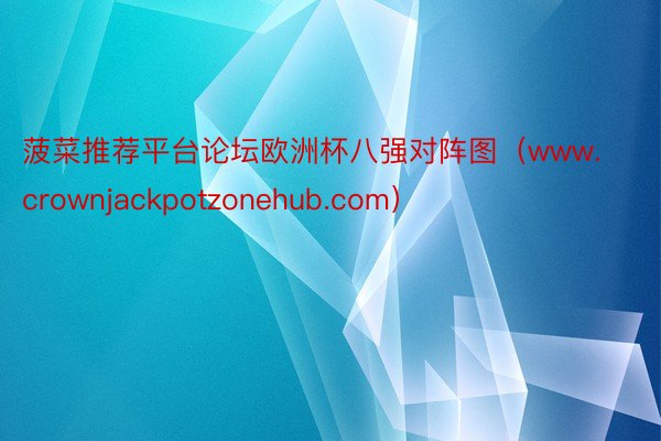 菠菜推荐平台论坛欧洲杯八强对阵图（www.crownjackpotzonehub.com）