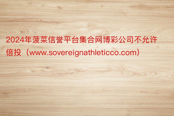 2024年菠菜信誉平台集合网博彩公司不允许倍投（www.sovereignathleticco.com）