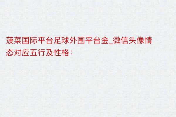 菠菜国际平台足球外围平台金_微信头像情态对应五行及性格：