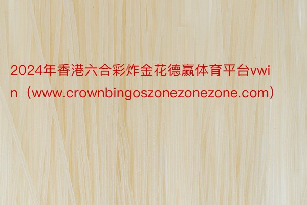 2024年香港六合彩炸金花德赢体育平台vwin（www.crownbingoszonezonezone.com）