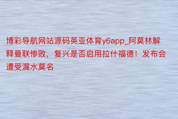 博彩导航网站源码英亚体育y6app_阿莫林解释曼联惨败，复兴是否启用拉什福德！发布会遭受漏水莫名