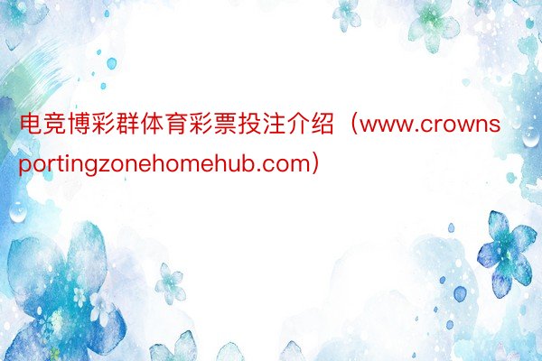 电竞博彩群体育彩票投注介绍（www.crownsportingzonehomehub.com）