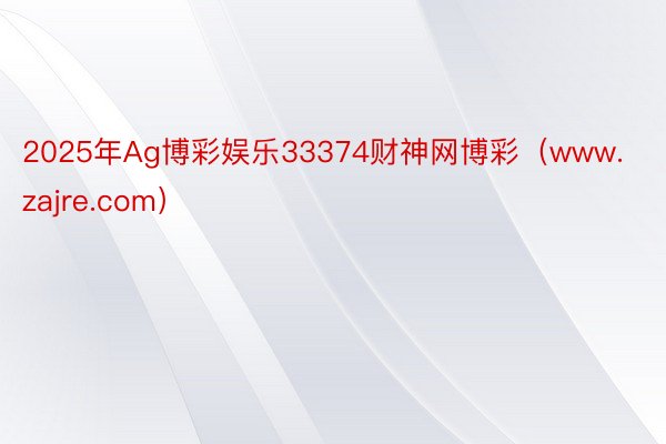 2025年Ag博彩娱乐33374财神网博彩（www.zajre.com）