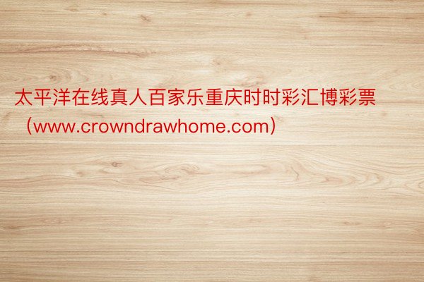 太平洋在线真人百家乐重庆时时彩汇博彩票（www.crowndrawhome.com）